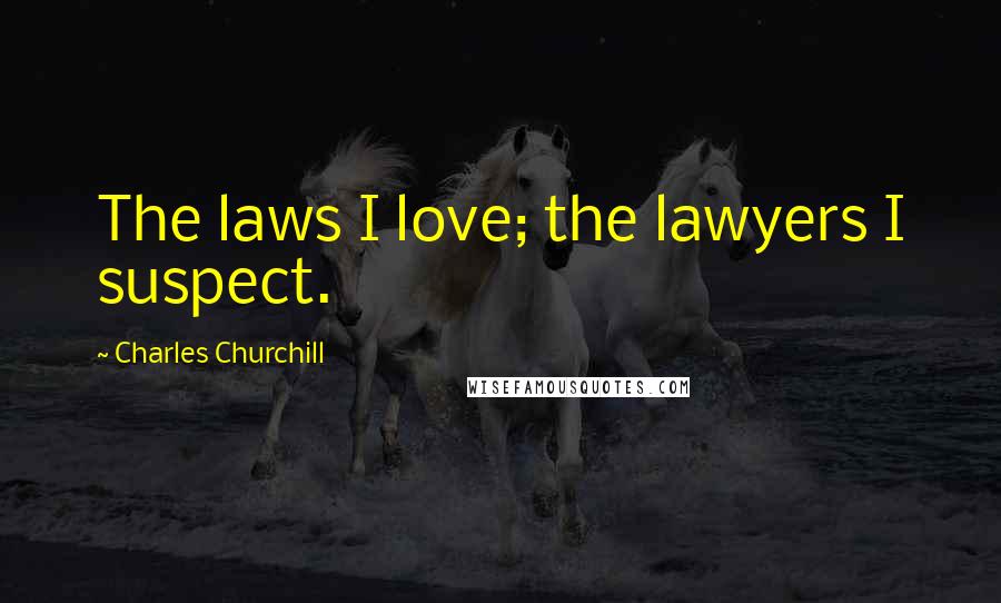 Charles Churchill Quotes: The laws I love; the lawyers I suspect.