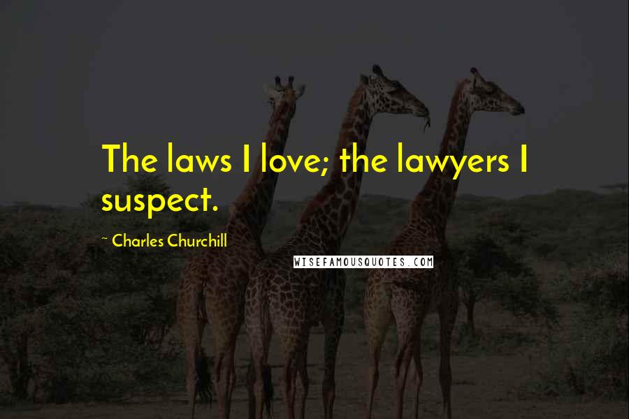 Charles Churchill Quotes: The laws I love; the lawyers I suspect.