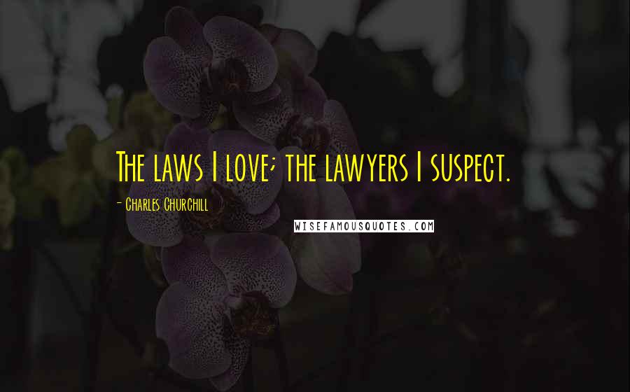 Charles Churchill Quotes: The laws I love; the lawyers I suspect.