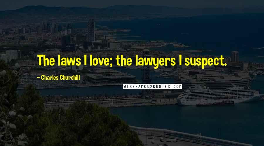 Charles Churchill Quotes: The laws I love; the lawyers I suspect.