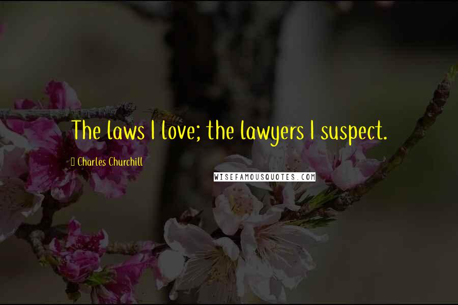 Charles Churchill Quotes: The laws I love; the lawyers I suspect.