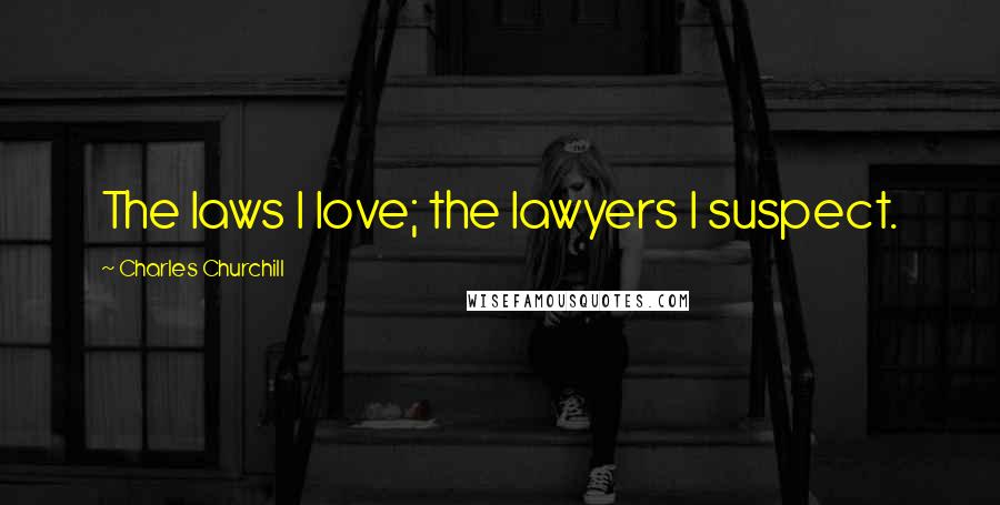 Charles Churchill Quotes: The laws I love; the lawyers I suspect.