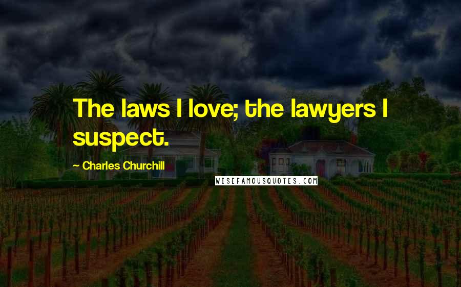 Charles Churchill Quotes: The laws I love; the lawyers I suspect.