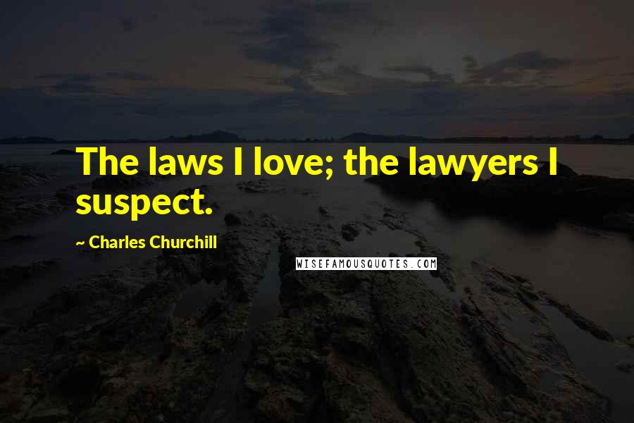 Charles Churchill Quotes: The laws I love; the lawyers I suspect.