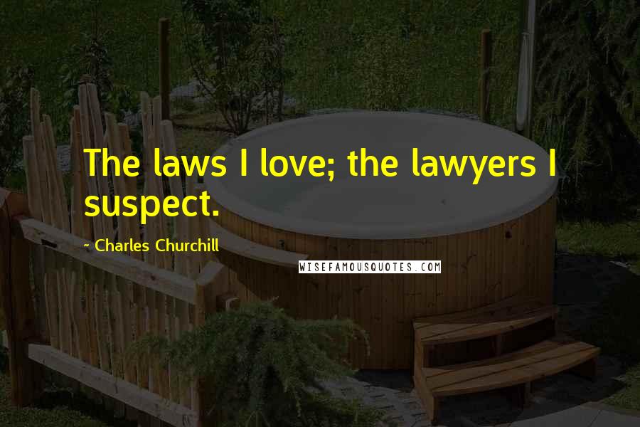 Charles Churchill Quotes: The laws I love; the lawyers I suspect.