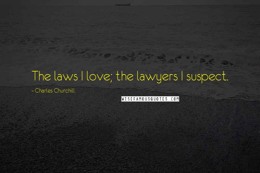 Charles Churchill Quotes: The laws I love; the lawyers I suspect.