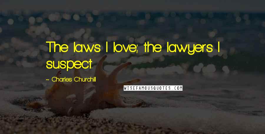 Charles Churchill Quotes: The laws I love; the lawyers I suspect.