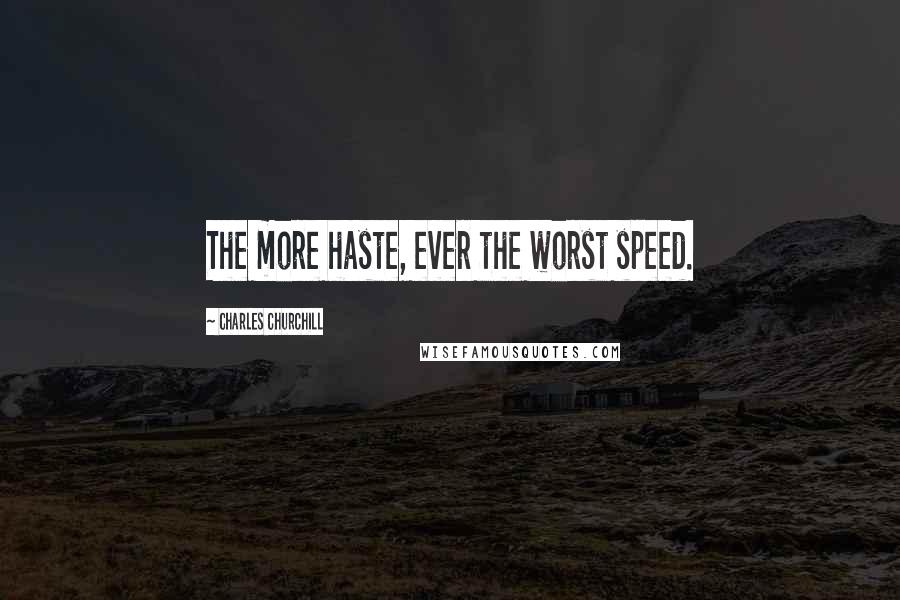 Charles Churchill Quotes: The more haste, ever the worst speed.