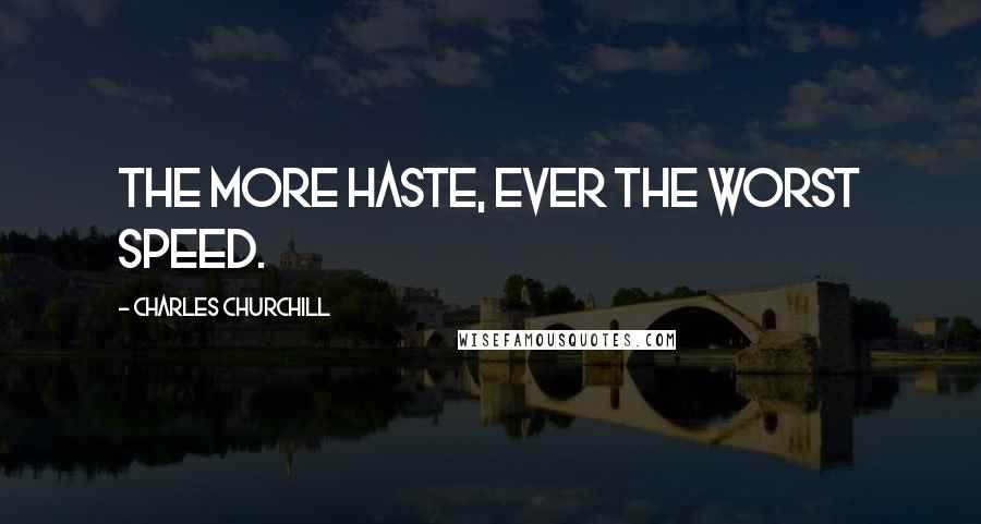 Charles Churchill Quotes: The more haste, ever the worst speed.