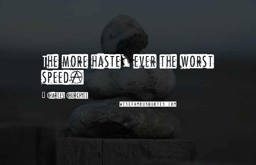 Charles Churchill Quotes: The more haste, ever the worst speed.