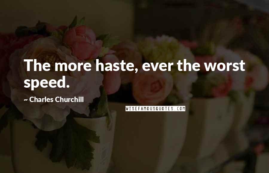 Charles Churchill Quotes: The more haste, ever the worst speed.