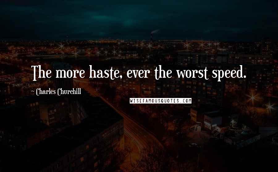 Charles Churchill Quotes: The more haste, ever the worst speed.
