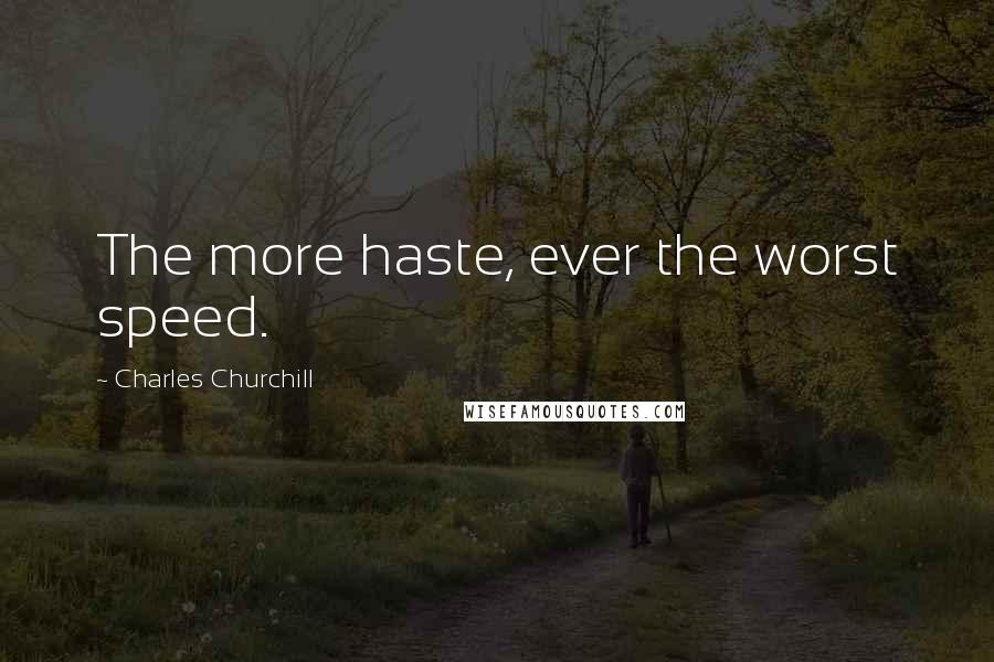 Charles Churchill Quotes: The more haste, ever the worst speed.