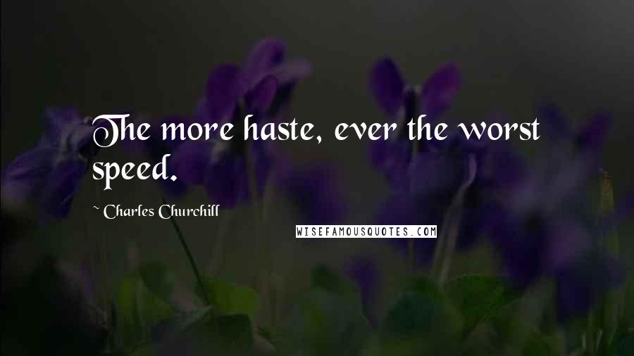 Charles Churchill Quotes: The more haste, ever the worst speed.