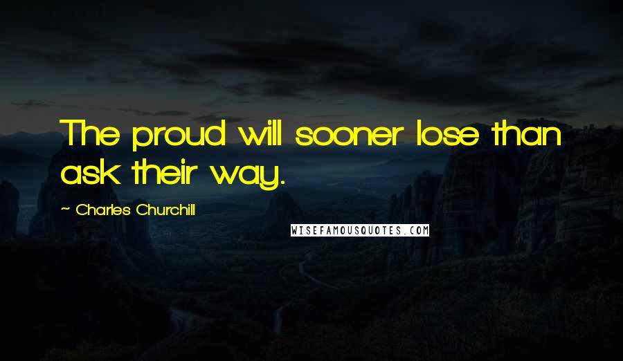 Charles Churchill Quotes: The proud will sooner lose than ask their way.