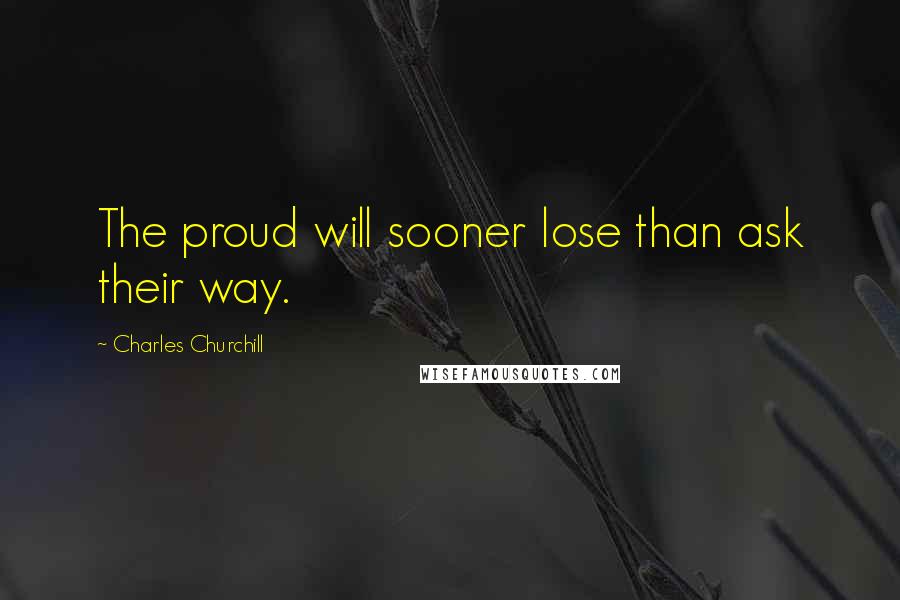 Charles Churchill Quotes: The proud will sooner lose than ask their way.
