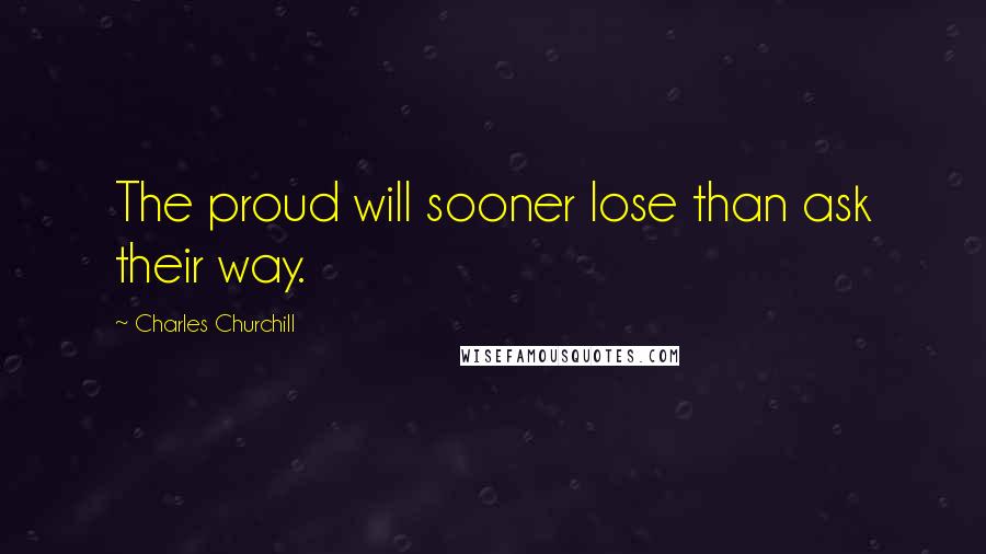 Charles Churchill Quotes: The proud will sooner lose than ask their way.