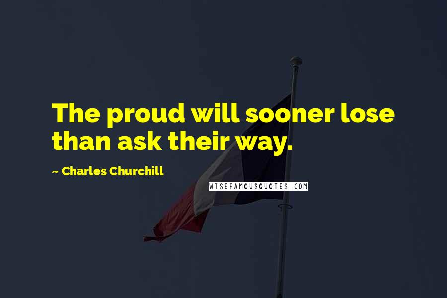 Charles Churchill Quotes: The proud will sooner lose than ask their way.