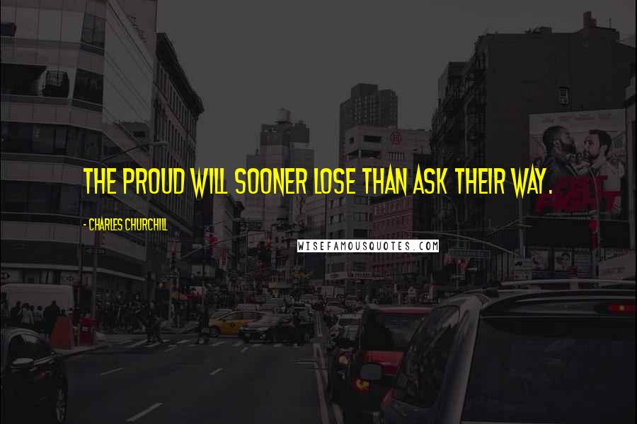 Charles Churchill Quotes: The proud will sooner lose than ask their way.