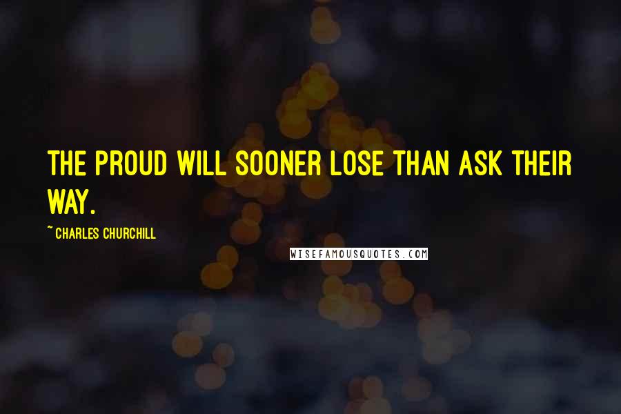 Charles Churchill Quotes: The proud will sooner lose than ask their way.