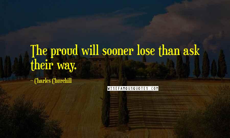 Charles Churchill Quotes: The proud will sooner lose than ask their way.