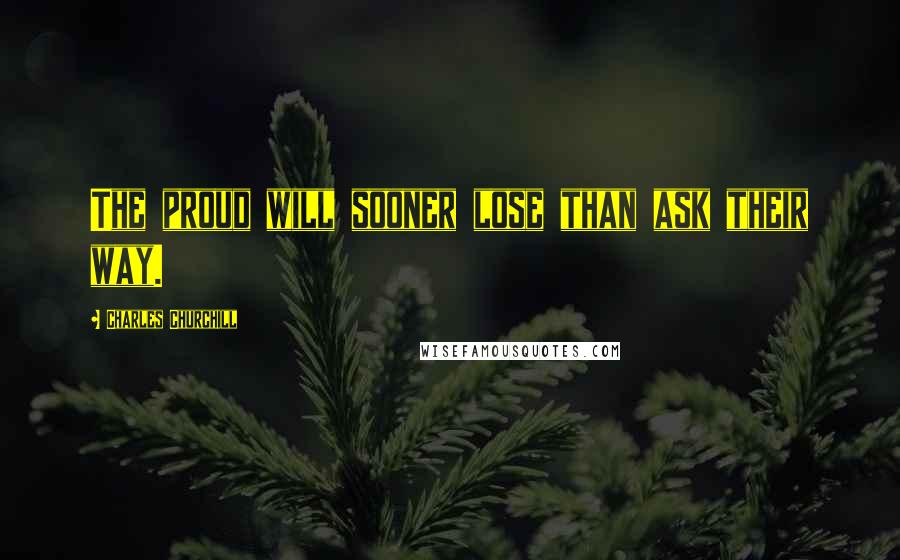 Charles Churchill Quotes: The proud will sooner lose than ask their way.
