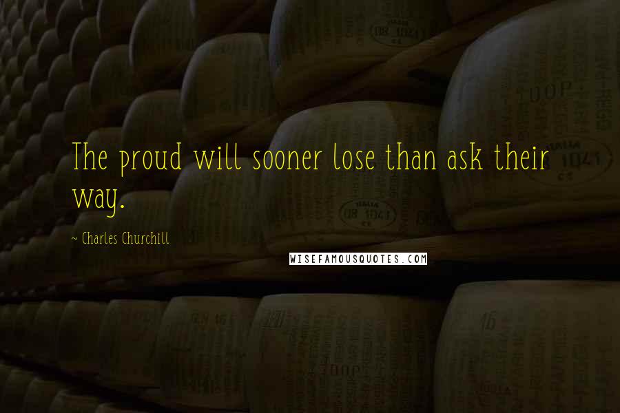 Charles Churchill Quotes: The proud will sooner lose than ask their way.