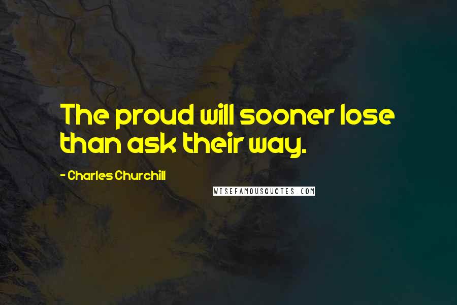 Charles Churchill Quotes: The proud will sooner lose than ask their way.