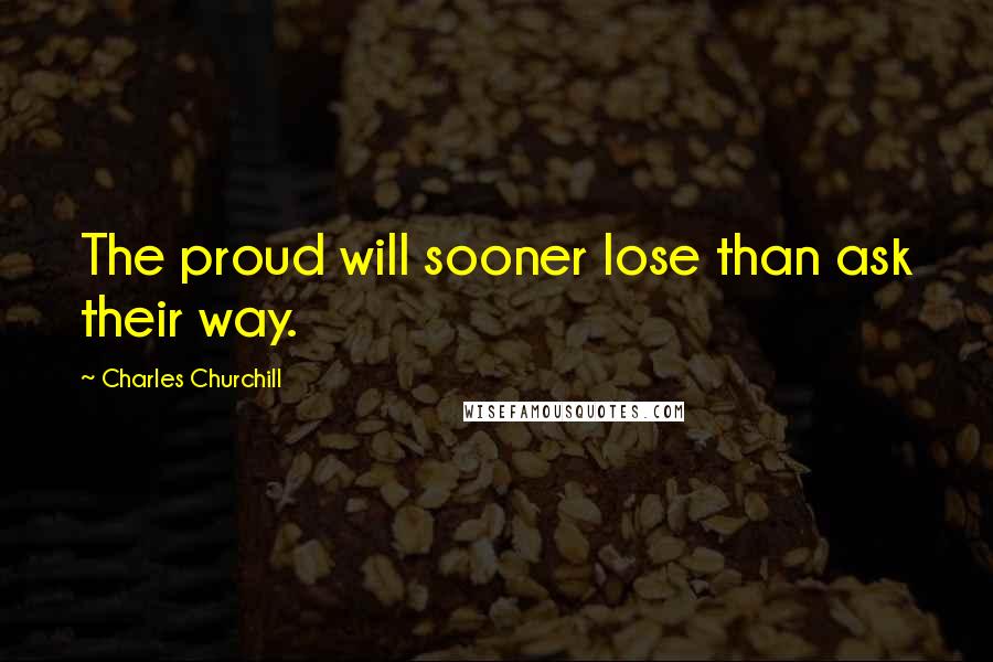 Charles Churchill Quotes: The proud will sooner lose than ask their way.