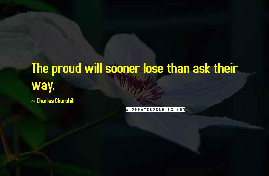 Charles Churchill Quotes: The proud will sooner lose than ask their way.