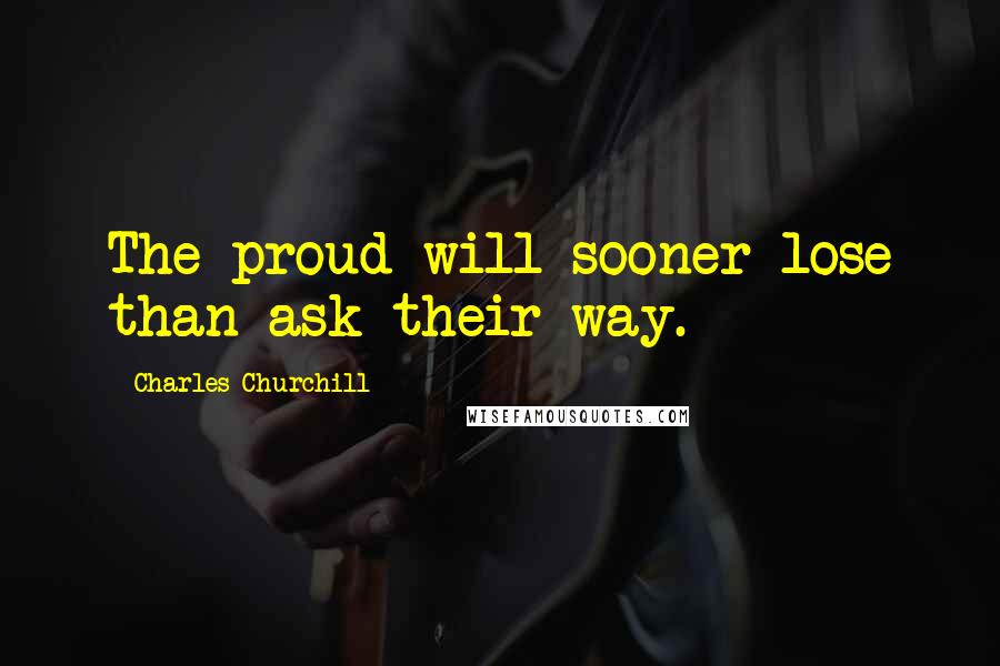 Charles Churchill Quotes: The proud will sooner lose than ask their way.