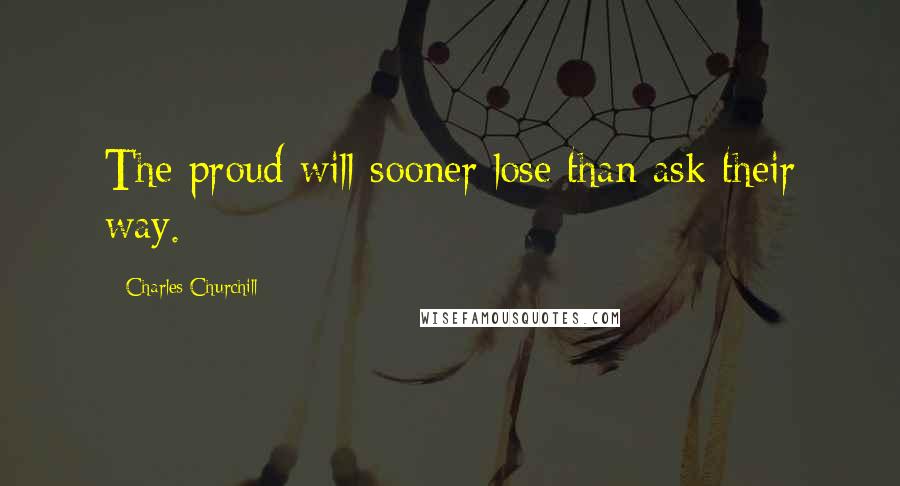 Charles Churchill Quotes: The proud will sooner lose than ask their way.