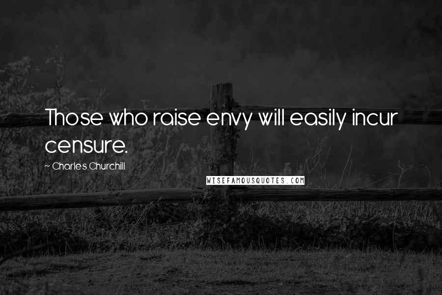 Charles Churchill Quotes: Those who raise envy will easily incur censure.