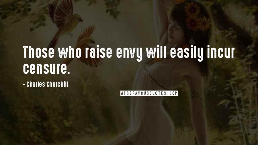 Charles Churchill Quotes: Those who raise envy will easily incur censure.