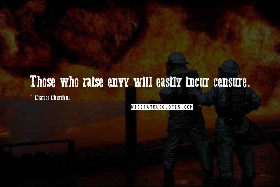 Charles Churchill Quotes: Those who raise envy will easily incur censure.