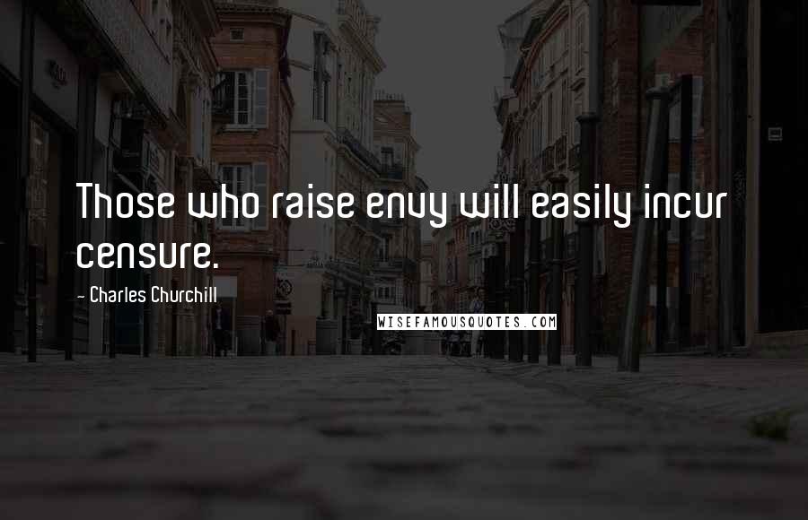 Charles Churchill Quotes: Those who raise envy will easily incur censure.