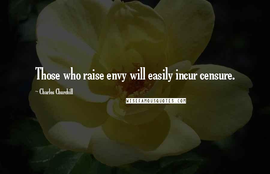 Charles Churchill Quotes: Those who raise envy will easily incur censure.