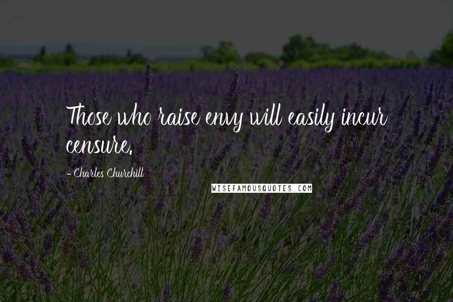 Charles Churchill Quotes: Those who raise envy will easily incur censure.