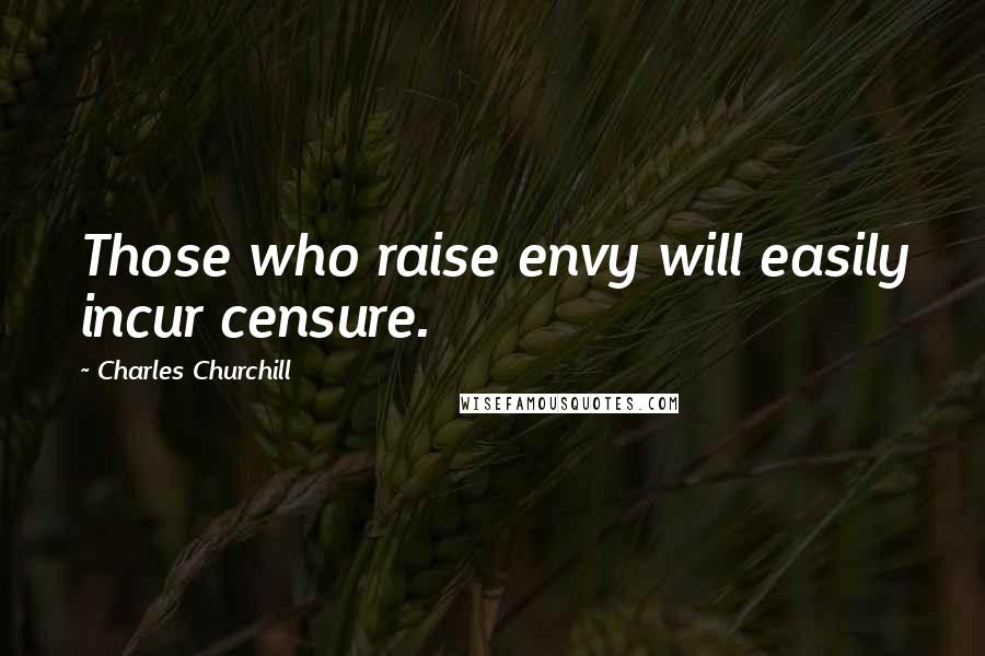 Charles Churchill Quotes: Those who raise envy will easily incur censure.