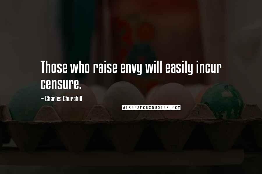 Charles Churchill Quotes: Those who raise envy will easily incur censure.