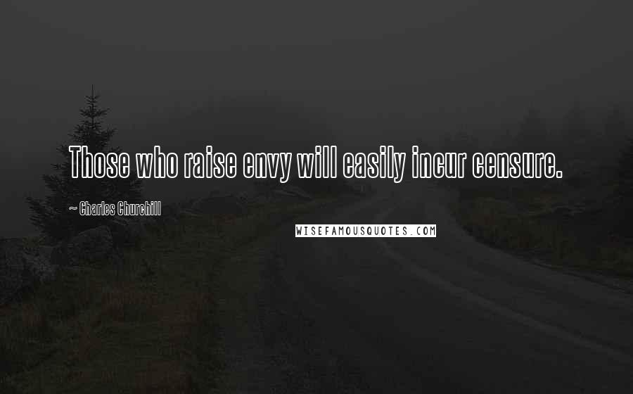 Charles Churchill Quotes: Those who raise envy will easily incur censure.