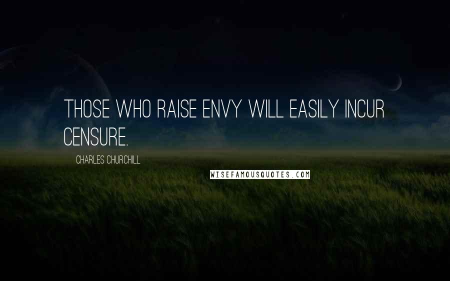 Charles Churchill Quotes: Those who raise envy will easily incur censure.