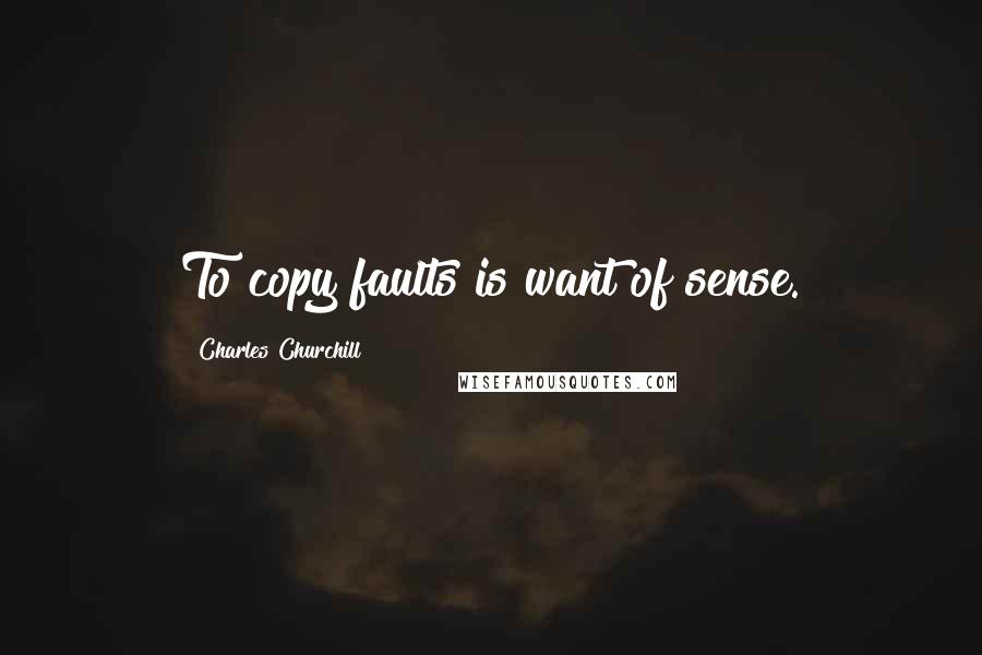 Charles Churchill Quotes: To copy faults is want of sense.