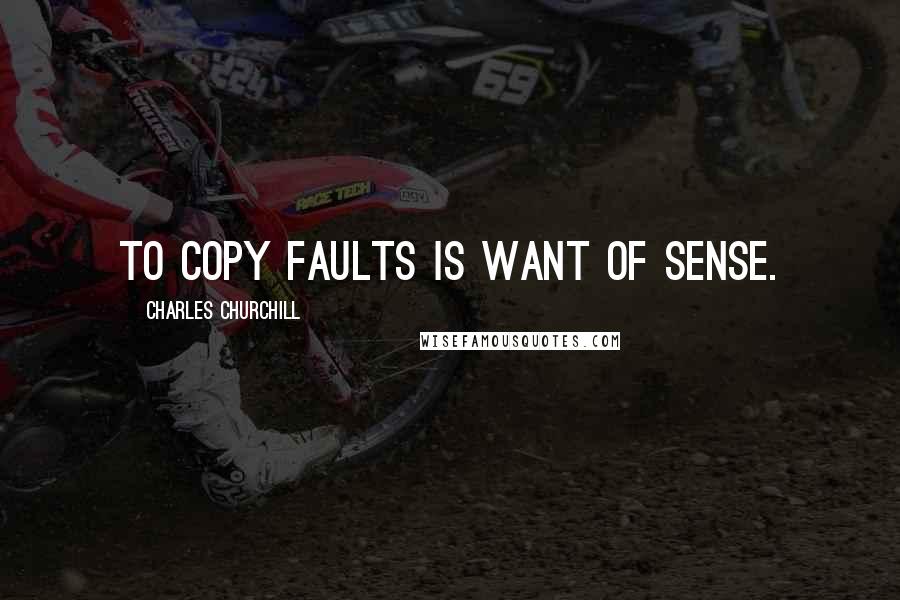 Charles Churchill Quotes: To copy faults is want of sense.