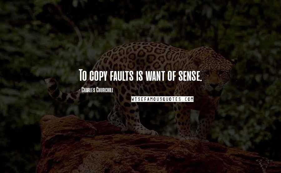 Charles Churchill Quotes: To copy faults is want of sense.