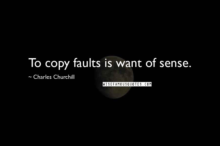 Charles Churchill Quotes: To copy faults is want of sense.
