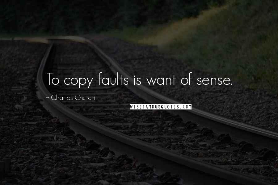 Charles Churchill Quotes: To copy faults is want of sense.