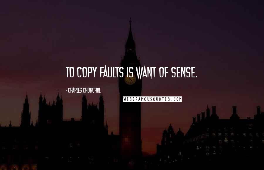 Charles Churchill Quotes: To copy faults is want of sense.