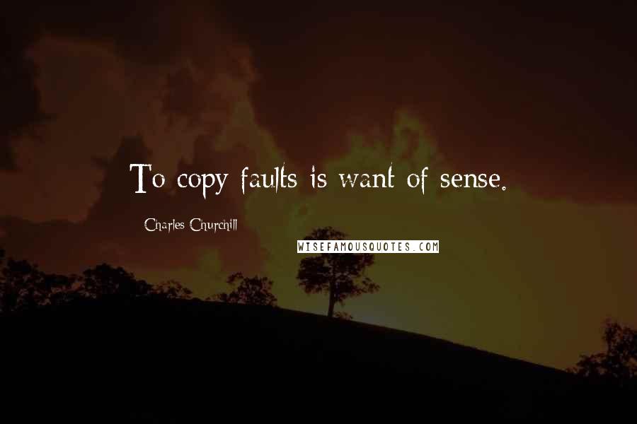 Charles Churchill Quotes: To copy faults is want of sense.