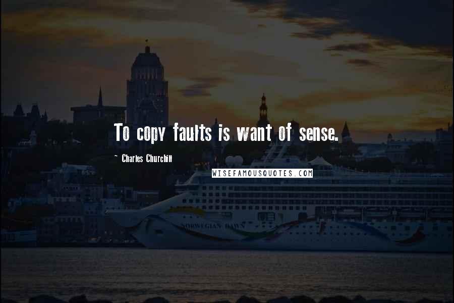 Charles Churchill Quotes: To copy faults is want of sense.